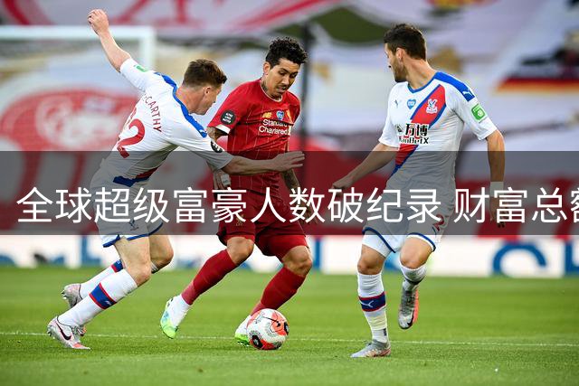 全球超级富豪人数破纪录 财富总额突破15万亿美元