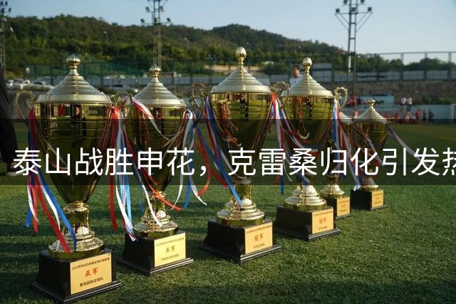 泰山战胜申花，克雷桑归化引发热议